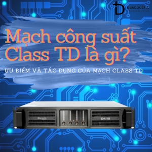 Mạch công suất class TD là gì? Tác dụng và ưu điểm của mạch class TD